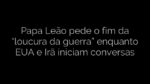​Papa Leão pede o fim da “loucura da guerra” enquanto EUA e Irã iniciam conversas 